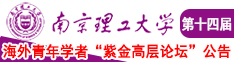 老骚逼操逼网南京理工大学第十四届海外青年学者紫金论坛诚邀海内外英才！